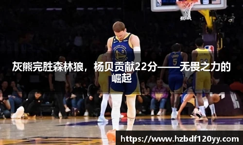 灰熊完胜森林狼，杨贝贡献22分——无畏之力的崛起
