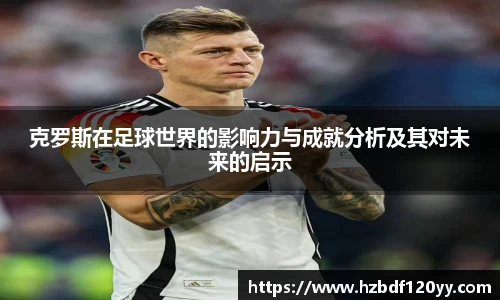 克罗斯在足球世界的影响力与成就分析及其对未来的启示