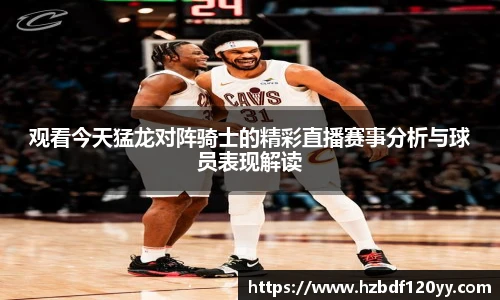 观看今天猛龙对阵骑士的精彩直播赛事分析与球员表现解读