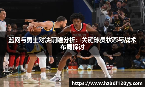 篮网与勇士对决前瞻分析：关键球员状态与战术布局探讨