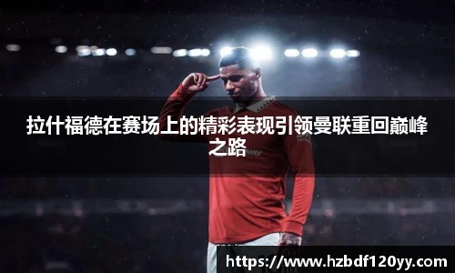 拉什福德在赛场上的精彩表现引领曼联重回巅峰之路