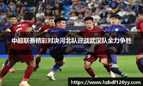 中超联赛精彩对决河北队迎战武汉队全力争胜