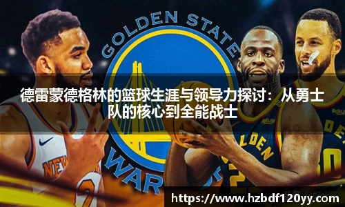 德雷蒙德格林的篮球生涯与领导力探讨：从勇士队的核心到全能战士