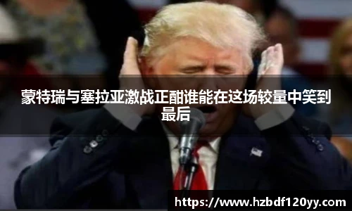 蒙特瑞与塞拉亚激战正酣谁能在这场较量中笑到最后