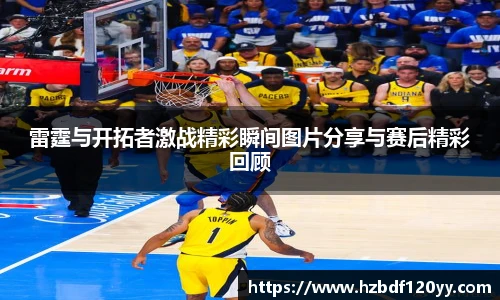 雷霆与开拓者激战精彩瞬间图片分享与赛后精彩回顾