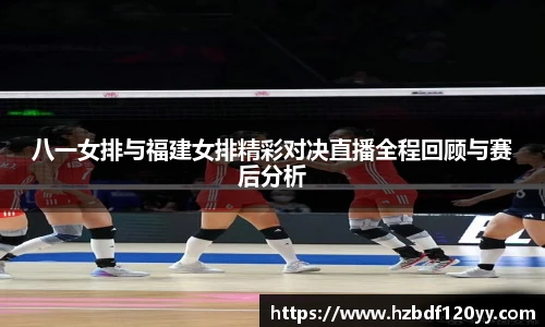 八一女排与福建女排精彩对决直播全程回顾与赛后分析