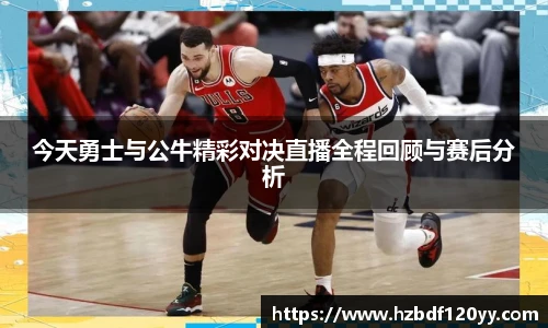 今天勇士与公牛精彩对决直播全程回顾与赛后分析