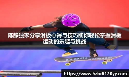 陈静独家分享滑板心得与技巧助你轻松掌握滑板运动的乐趣与挑战